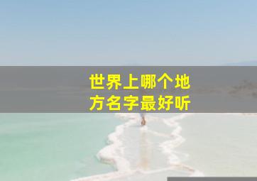 世界上哪个地方名字最好听