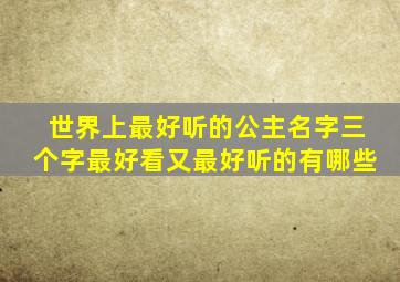 世界上最好听的公主名字三个字最好看又最好听的有哪些,好听的公主名字三个字高贵