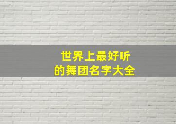 世界上最好听的舞团名字大全,世界上最好听的舞团名字大全图片