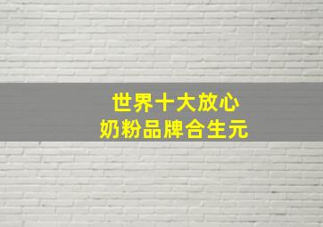 世界十大放心奶粉品牌合生元,奶粉排行榜前十位合生元事件