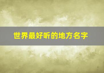 世界最好听的地方名字,世界比较好听的地名