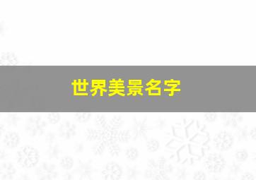 世界美景名字,世界美景名字大全