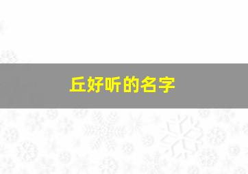 丘好听的名字,丘字取名寓意