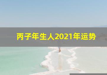 丙子年生人2021年运势,2021年生肖运势完整版解析