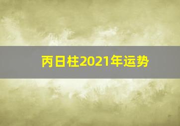 丙日柱2021年运势,<body>