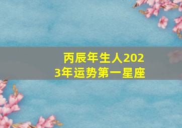 丙辰年生人2023年运势第一星座,巨匠详解：属兔2023年全年运势运程及每月运程