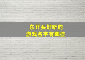 东开头好听的游戏名字有哪些,东开头的名字 诗意