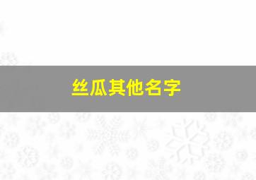 丝瓜其他名字,丝瓜别称