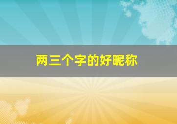 两三个字的好昵称,俩三个字网名