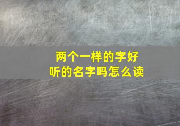 两个一样的字好听的名字吗怎么读,2个一样的名字