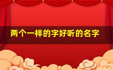 两个一样的字好听的名字,两个一样的字组成的名字