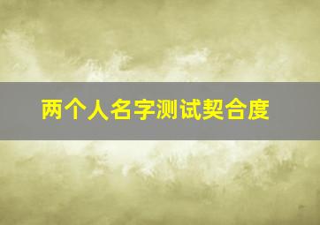 两个人名字测试契合度,免费测两人是不是正缘