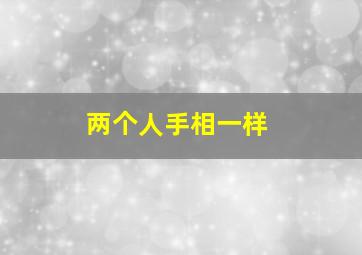 两个人手相一样,两个人手相一样是什么意思