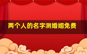 两个人的名字测婚姻免费,两个人的名字测试婚姻