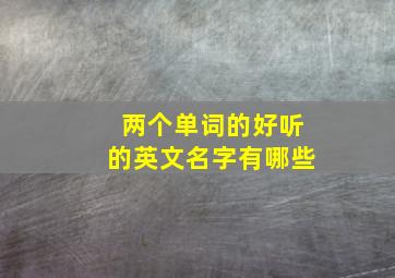 两个单词的好听的英文名字有哪些,好听的两个单词英文短句