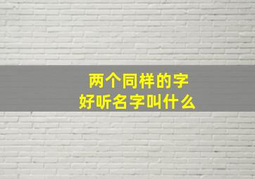 两个同样的字好听名字叫什么,俩个一样的字的名字