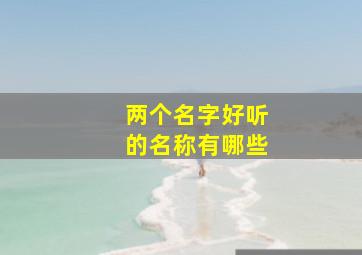 两个名字好听的名称有哪些,两个最好听的名字