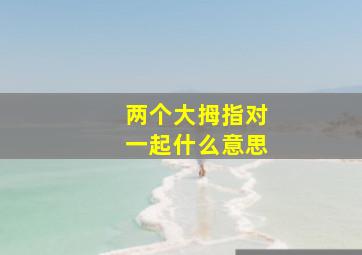 两个大拇指对一起什么意思