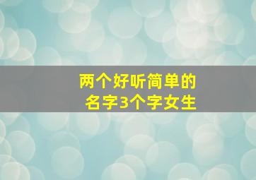 两个好听简单的名字3个字女生,两三个字独特好听名字