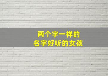 两个字一样的名字好听的女孩,两个字一样的女孩名字可爱独特