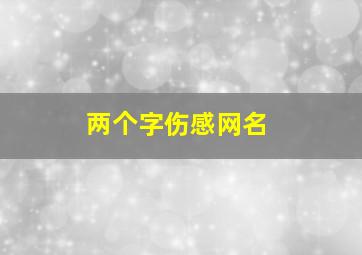 两个字伤感网名,好听两个字的心痛绝望的个性网名