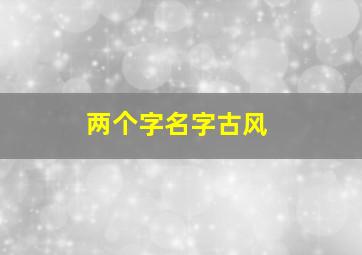 两个字名字古风,两个字名字古风仙气女