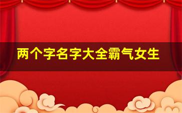 两个字名字大全霸气女生,两个字好听名字女大气