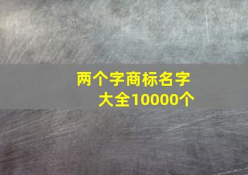 两个字商标名字大全10000个,好听的商标名字大全