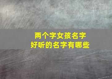 两个字女孩名字好听的名字有哪些,2个字女孩名字