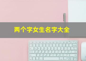 两个字女生名字大全,俩个字女生名字