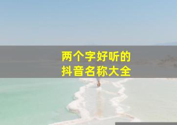 两个字好听的抖音名称大全,两个字抖音名字大全