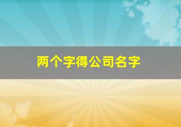 两个字得公司名字,两个字得公司名字怎么取