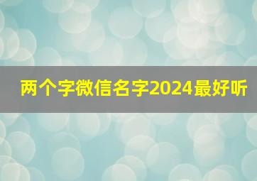 两个字微信名字2024最好听,2024最火的两字微信名