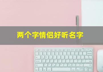 两个字情侣好听名字,两个字的情侣名字 2个字的名字大全