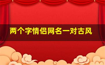 两个字情侣网名一对古风,情侣名两个字古风