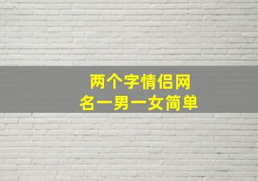 两个字情侣网名一男一女简单,情侣游戏名两个字_情侣游戏名一男一女