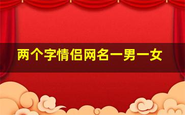 两个字情侣网名一男一女,简单好听的情侣网名一男一女