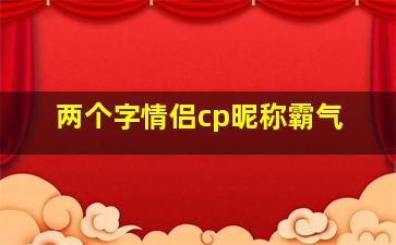 两个字情侣cp昵称霸气,2个字游戏情侣名字大全