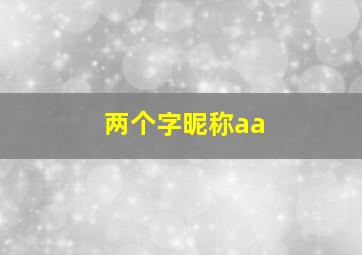 两个字昵称aa,两个字昵称简单干净