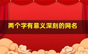 两个字有意义深刻的网名,两个字的网名有内涵