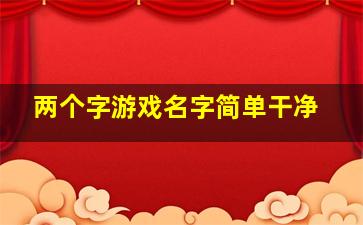 两个字游戏名字简单干净,两个字的游戏名字诗意男生干净诗意二字游戏网名