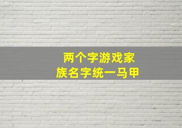 两个字游戏家族名字统一马甲,找个游戏家族统一名字