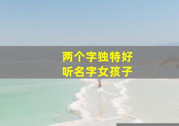 两个字独特好听名字女孩子,两个字名字女生独特