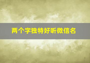 两个字独特好听微信名,两个字独特好听微信名字女