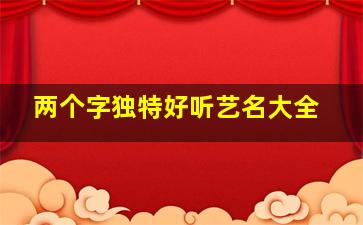 两个字独特好听艺名大全,二个字的简单艺名搞笑