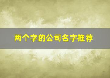 两个字的公司名字推荐,2个字的公司名字