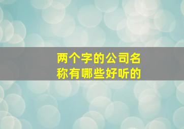 两个字的公司名称有哪些好听的,两个字独特好听公司名