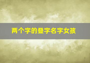 两个字的叠字名字女孩,两个字的叠字名字女孩子