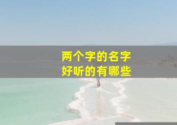 两个字的名字好听的有哪些,两个字的名字有什么好听的