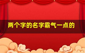 两个字的名字霸气一点的,两个字的名字霸气一点的网名